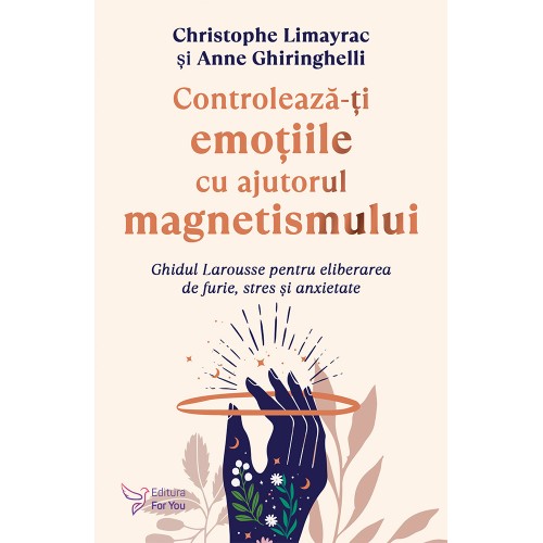 Controleaza-ti emotiile cu ajutorul magnetismului - Christophe Limayrac, Anne Ghiringhelli