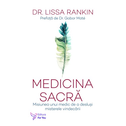 Medicina sacra. Misiunea unui medic de a deslusi misterele vindecarii - Dr. Lissa Rankin