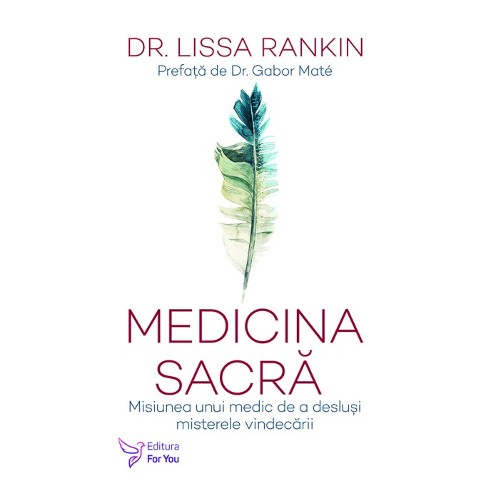 Medicina sacră. Misiunea unui medic de a desluși misterele vindecării - Dr. Lissa Rankin