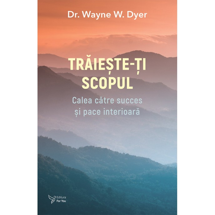 Trăiește-ți scopul - Dr. Wayne W. Dyer