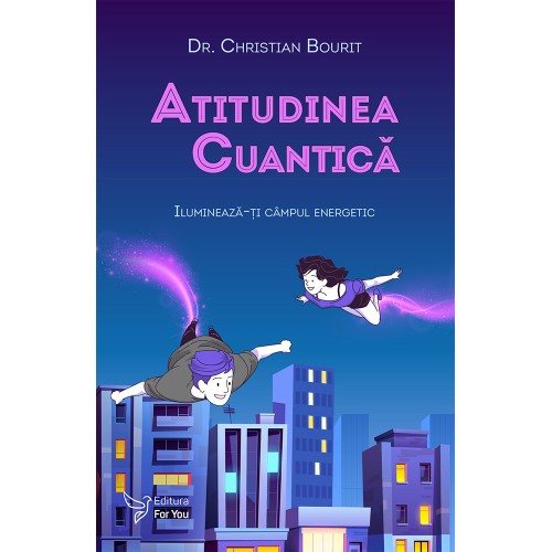 Atitudinea cuantica. Ilumineaza-ti campul energetic - Dr. Christian Bourit