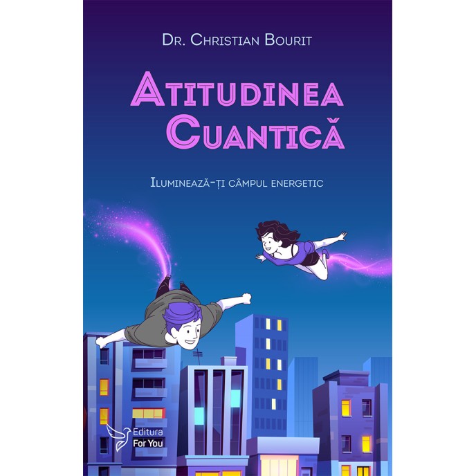 Atitudinea cuantică. Iluminează-ți câmpul energetic - Dr. Christian Bourit