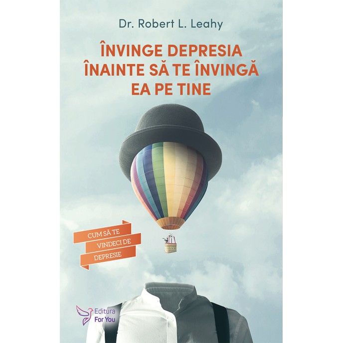 Învinge depresia înainte să te învingă ea pe tine – Dr. Robert L. Leahy