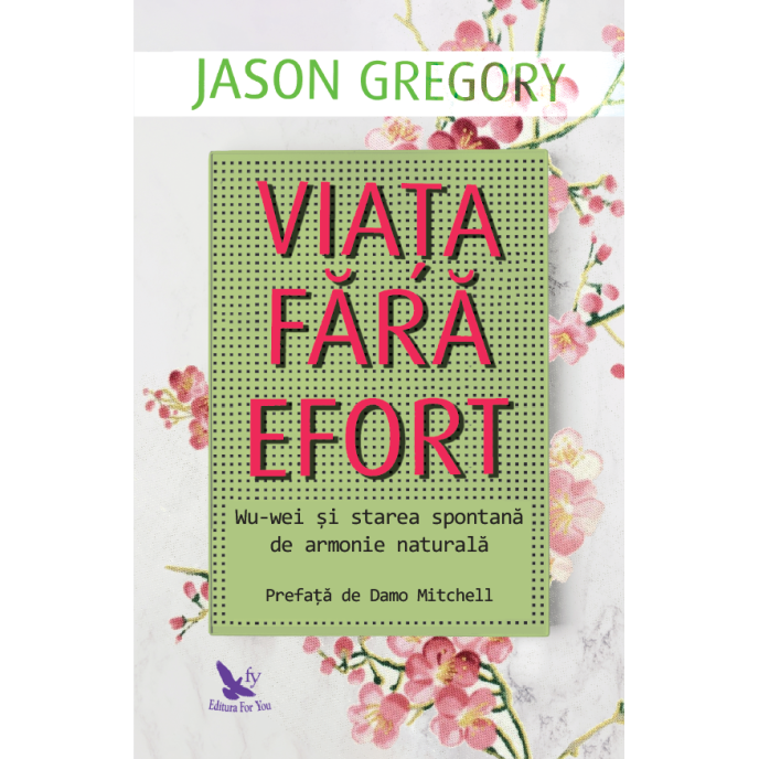 Viața fără efort. Wu-wei și starea spontană de armonie naturală – Jason Gregory