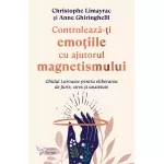 Controlează-ţi emoţiile cu ajutorul magnetismului - Christophe Limayrac, Anne Ghiringhelli 
