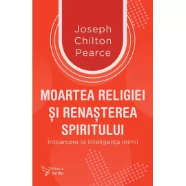 Moartea religiei şi renaşterea spiritului - Joseph Chilton Pearce