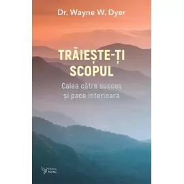 Trăiește-ți scopul - Dr. Wayne W. Dyer 