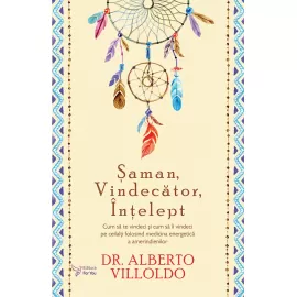 Șaman, Vindecător, Înțelept – Alberto Villoldo 