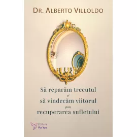 Să reparăm trecutul și să vindecăm viitorul prin recuperarea sufletului – Alberto Villoldo 